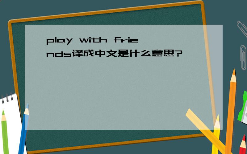play with friends译成中文是什么意思?