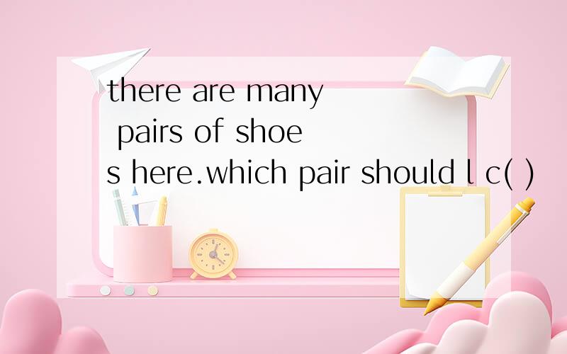 there are many pairs of shoes here.which pair should l c( )