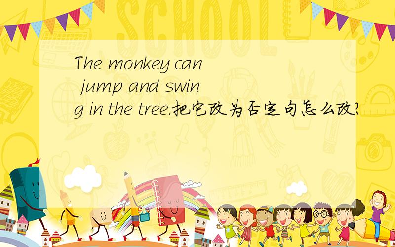 The monkey can jump and swing in the tree.把它改为否定句怎么改?