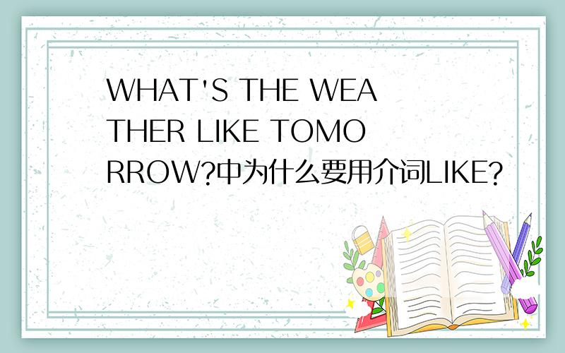 WHAT'S THE WEATHER LIKE TOMORROW?中为什么要用介词LIKE?