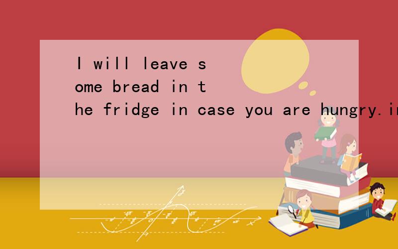 I will leave some bread in the fridge in case you are hungry.in case可以用现在时表将来?