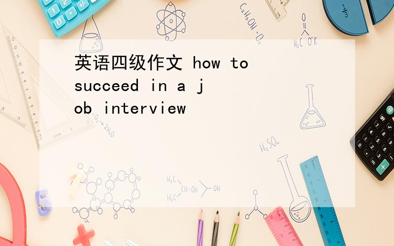 英语四级作文 how to succeed in a job interview