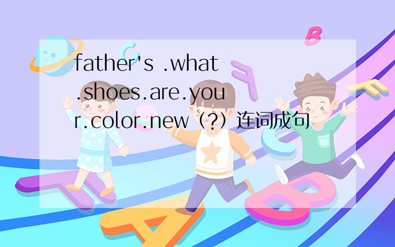 father's .what.shoes.are.your.color.new（?）连词成句