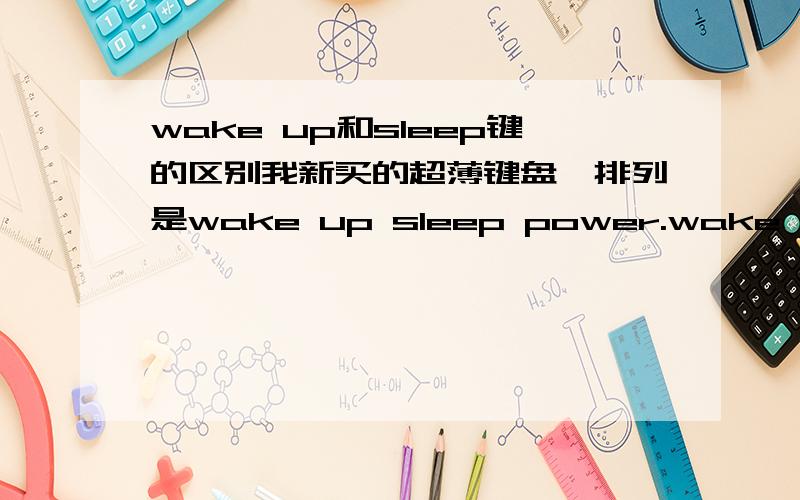wake up和sleep键的区别我新买的超薄键盘,排列是wake up sleep power.wake up 是待机,而不是sleep,