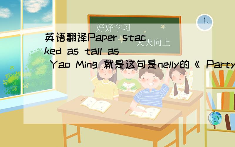 英语翻译Paper stacked as tall as Yao Ming 就是这句是nelly的《 Party People》里面的一句歌词 看到和姚明有关