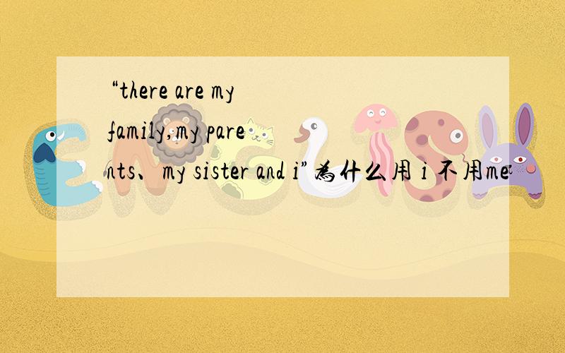 “there are my family,my parents、my sister and i”为什么用 i 不用me