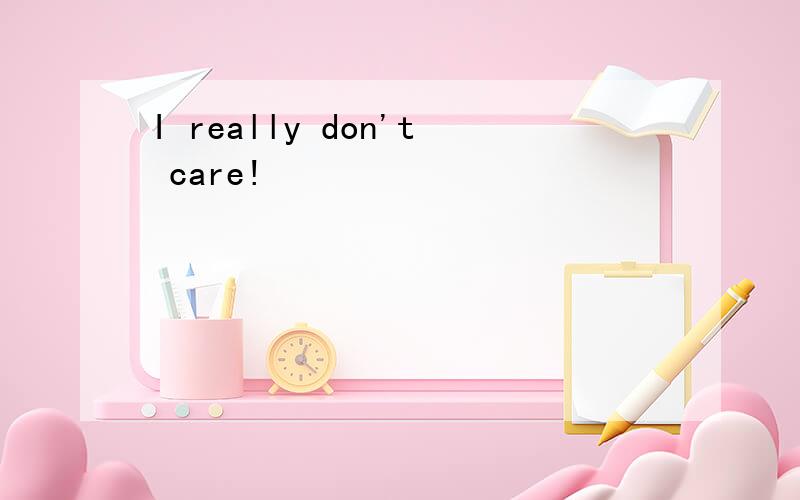 I really don't care!