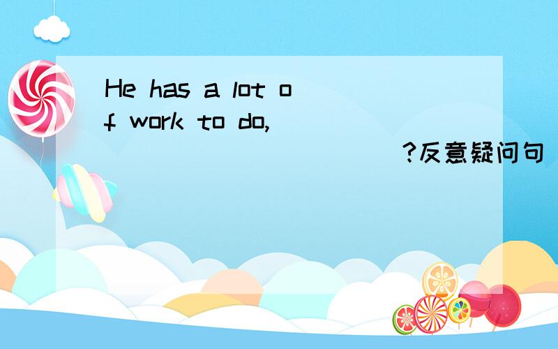 He has a lot of work to do,______ ______?反意疑问句