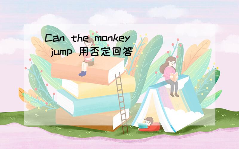 Can the monkey jump 用否定回答
