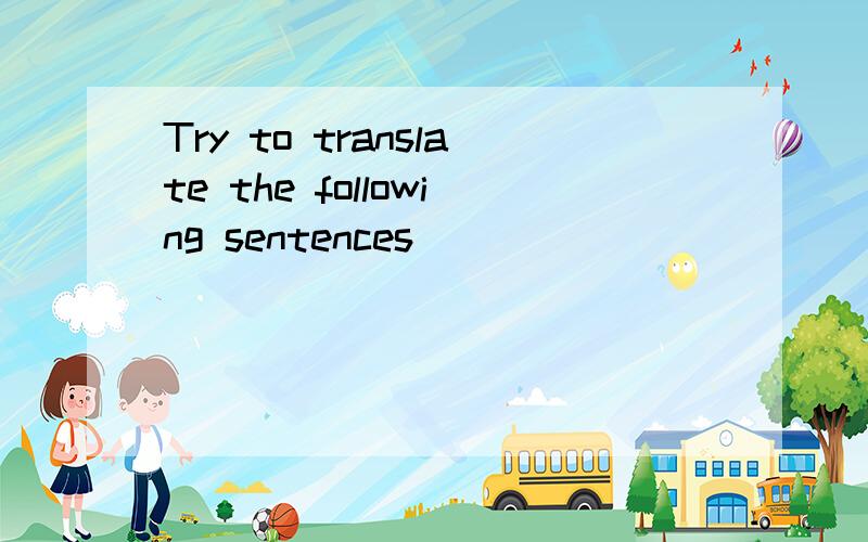 Try to translate the following sentences