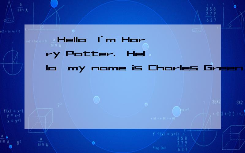 —Hello,I’m Harry Potter.—Hello,my name is Charles Green,but ________________.( C ) call my
