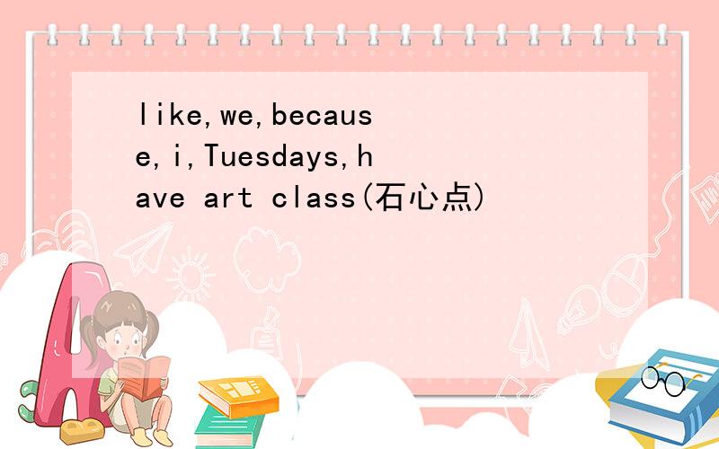 like,we,because,i,Tuesdays,have art class(石心点)