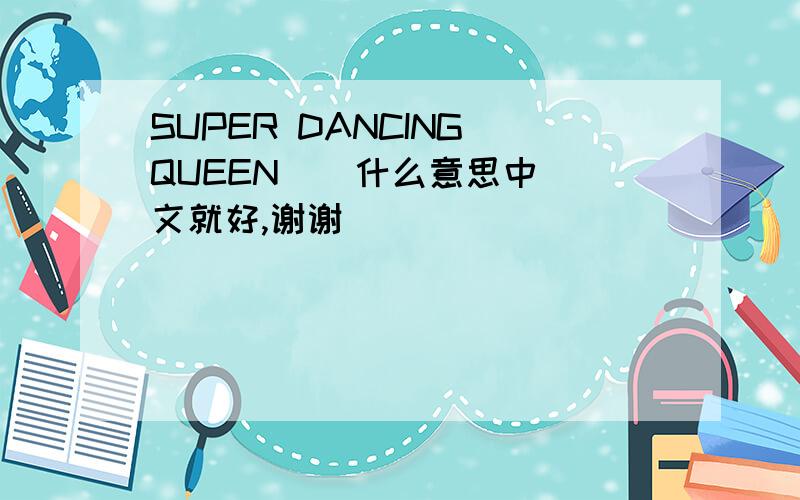 SUPER DANCING QUEEN    什么意思中文就好,谢谢
