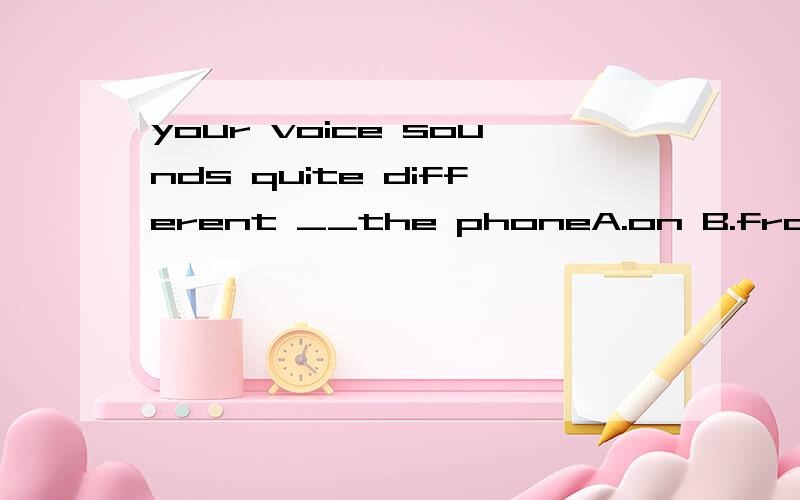 your voice sounds quite different __the phoneA.on B.from为什么选A不选B不是有different from吗