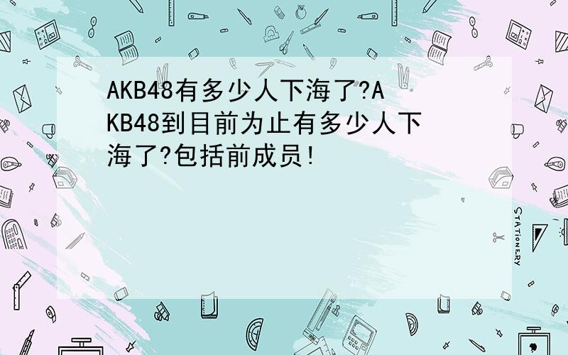 AKB48有多少人下海了?AKB48到目前为止有多少人下海了?包括前成员!