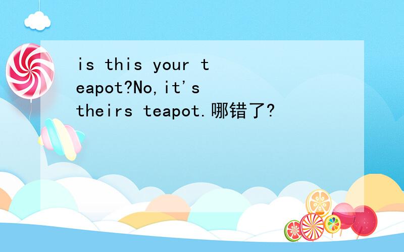 is this your teapot?No,it's theirs teapot.哪错了?