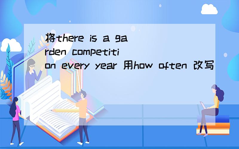 将there is a garden competition every year 用how often 改写