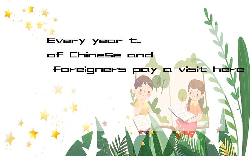Every year t..of Chinese and foreigners pay a visit here