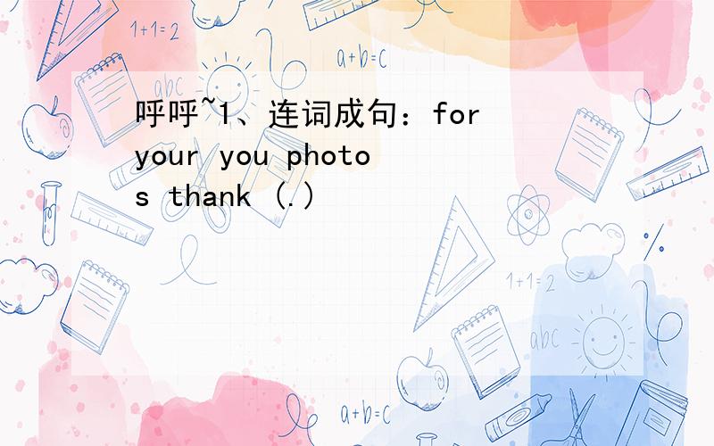 呼呼~1、连词成句：for your you photos thank (.)