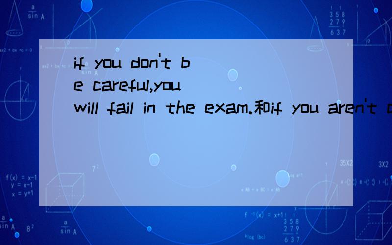 if you don't be careful,you will fail in the exam.和if you aren't careful.哪个对?if you don't be careful,you will fail in the exam.和if you aren't careful,you will fail in the exam.