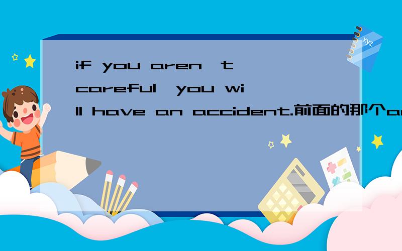 if you aren't careful,you will have an accident.前面的那个aren't,是什么时候用aren't什么时候用don't如果是if you  ......look out 呢，don't吗？