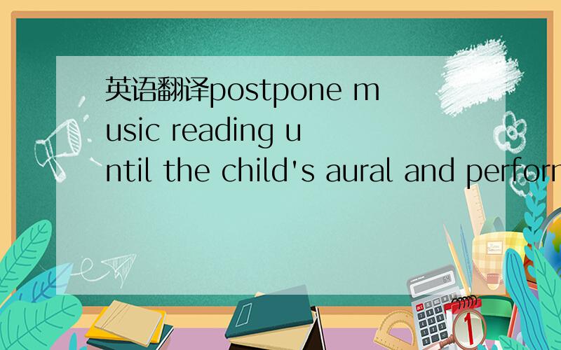 英语翻译postpone music reading until the child's aural and performance skills are well established in the same way children learn to read only after they can speak.