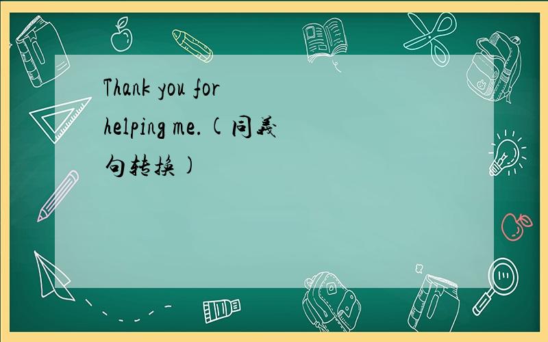 Thank you for helping me.(同义句转换)