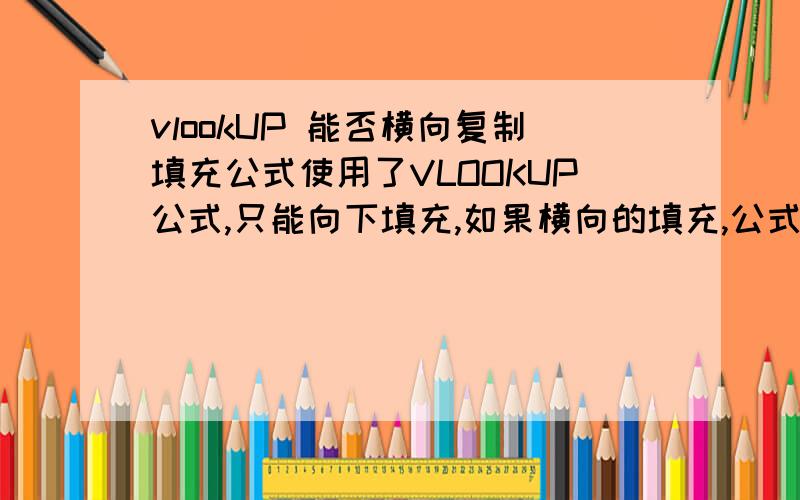 vlookUP 能否横向复制填充公式使用了VLOOKUP公式,只能向下填充,如果横向的填充,公式如何制作?