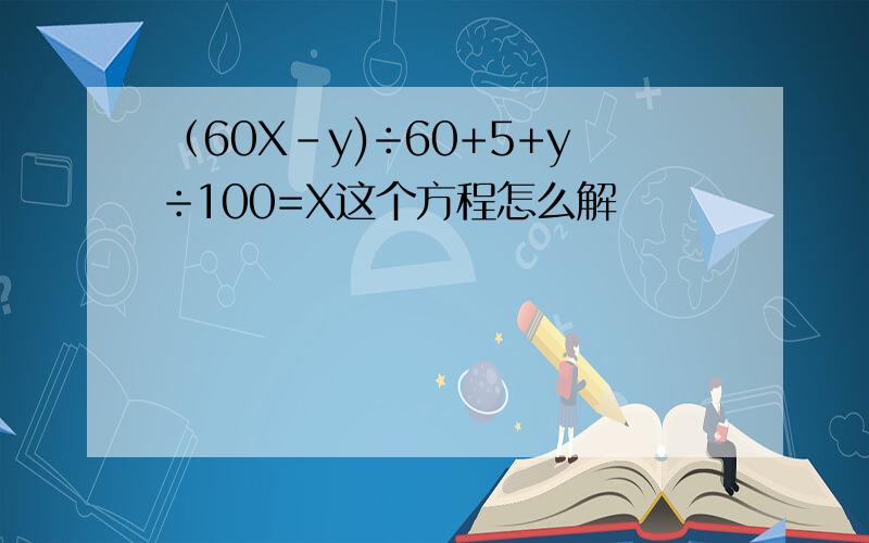 （60X-y)÷60+5+y÷100=X这个方程怎么解